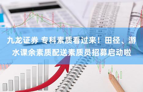 九龙证券 专科素质看过来！田径、游水课余素质配送素质员招募启动啦