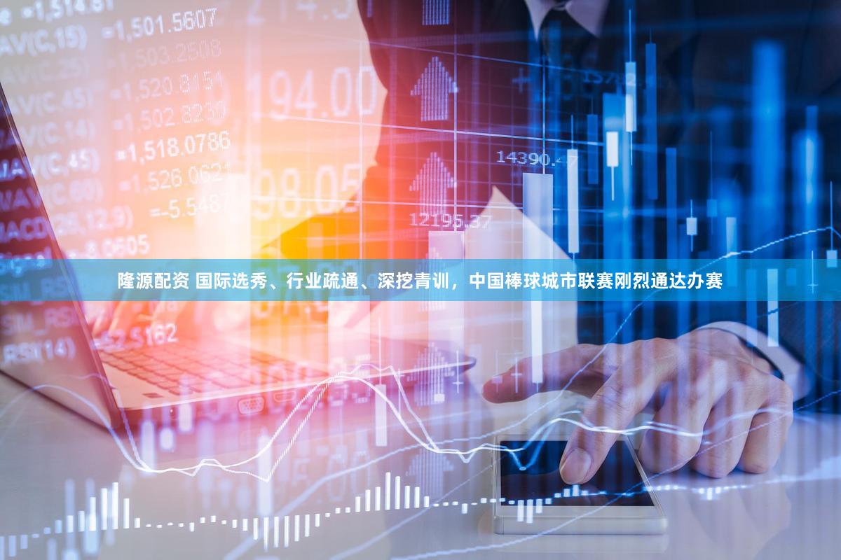 隆源配资 国际选秀、行业疏通、深挖青训，中国棒球城市联赛刚烈通达办赛