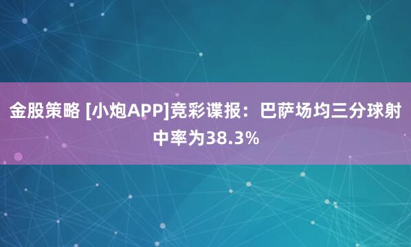金股策略 [小炮APP]竞彩谍报：巴萨场均三分球射中率为38.3%