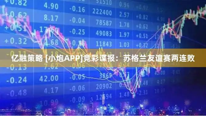 亿融策略 [小炮APP]竞彩谍报：苏格兰友谊赛两连败