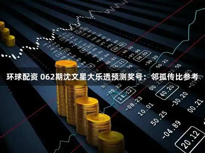 环球配资 062期沈文星大乐透预测奖号：邻孤传比参考