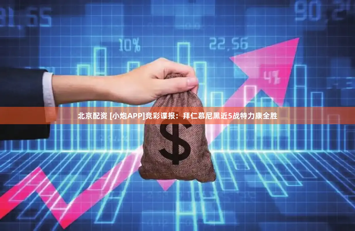 北京配资 [小炮APP]竞彩谍报：拜仁慕尼黑近5战特力康全胜