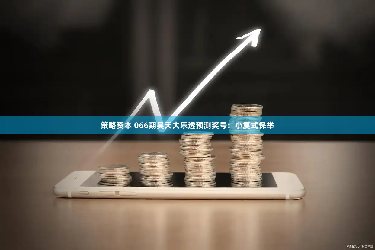 策略资本 066期昊天大乐透预测奖号：小复式保举